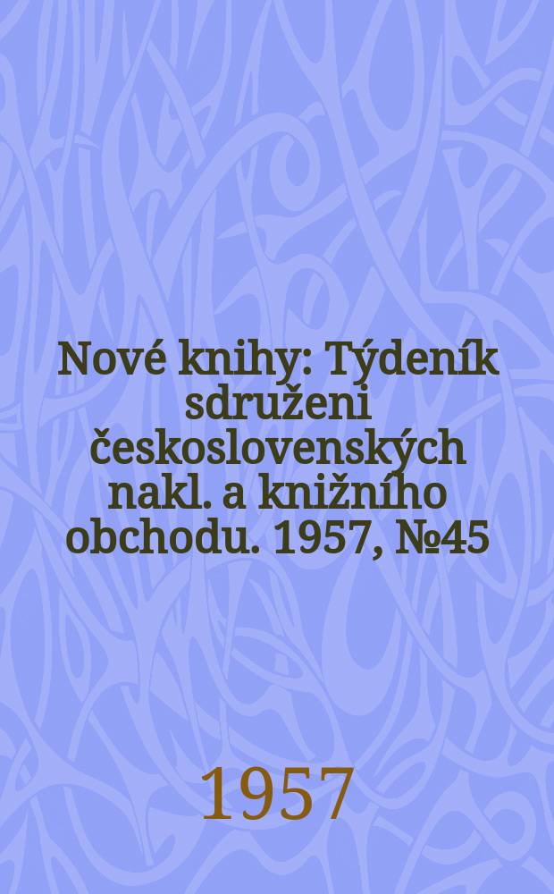 Nové knihy : Týdeník sdruženi československých nakl. a knižního obchodu. 1957, №45