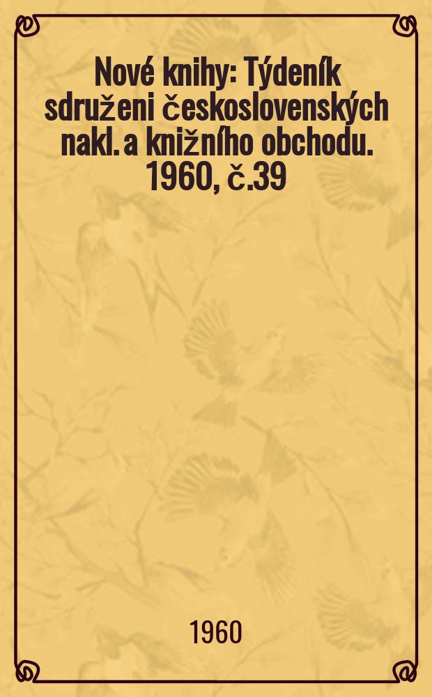 Nov&eacute; knihy : T&yacute;den&iacute;k sdruženi československ&yacute;ch nakl. a knižn&iacute;ho obchodu. 1960, č.39