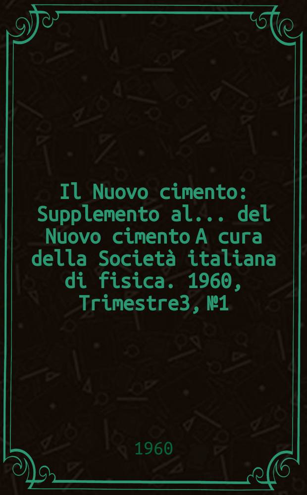 Il Nuovo cimento : Supplemento al ... del Nuovo cimento A cura della Società italiana di fisica. 1960, Trimestre3, №1