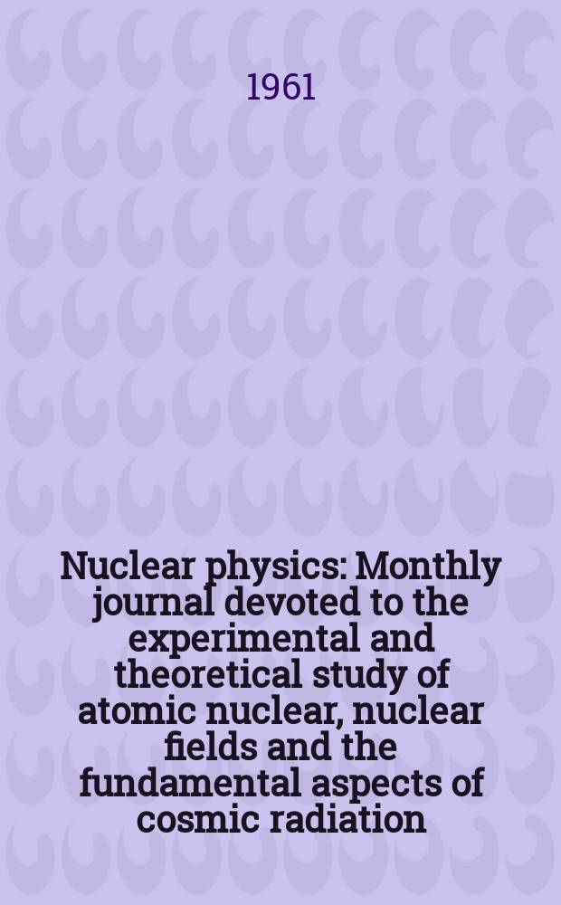 Nuclear physics : Monthly journal devoted to the experimental and theoretical study of atomic nuclear, nuclear fields and the fundamental aspects of cosmic radiation. Vol.23, H.1