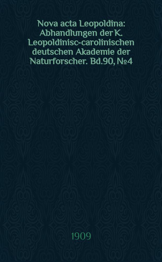 Nova acta Leopoldina : Abhandlungen der K. Leopoldinisch- carolinischen deutschen Akademie der Naturforscher. Bd.90, №4