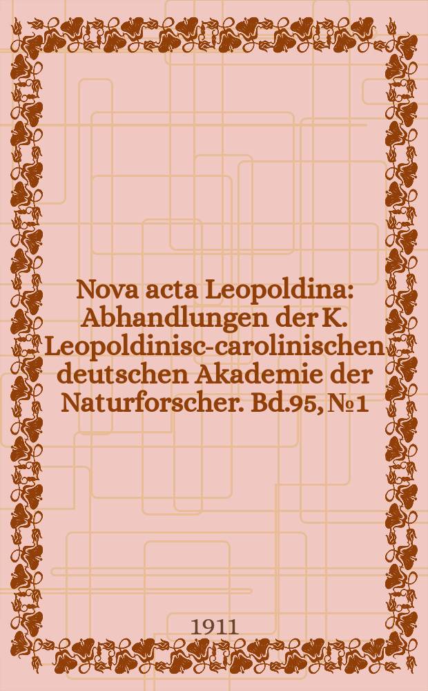 Nova acta Leopoldina : Abhandlungen der K. Leopoldinisch- carolinischen deutschen Akademie der Naturforscher. Bd.95, №1