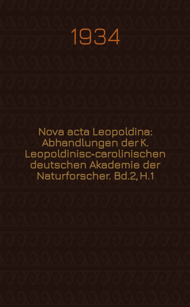 Nova acta Leopoldina : Abhandlungen der K. Leopoldinisch- carolinischen deutschen Akademie der Naturforscher. Bd.2, H.1/2