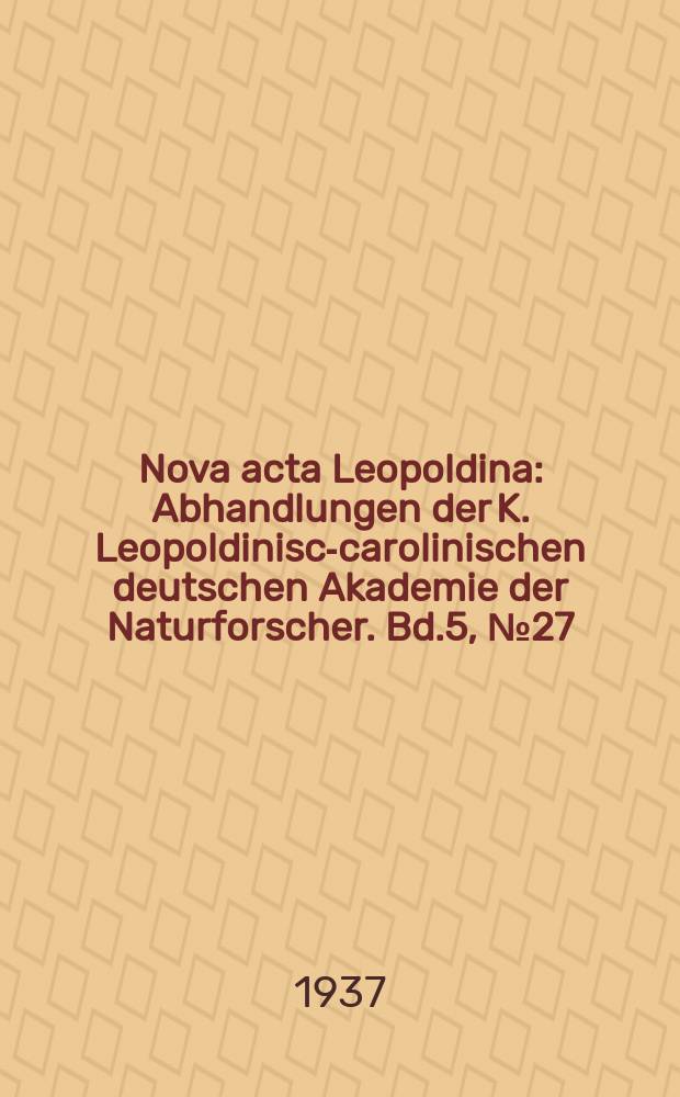 Nova acta Leopoldina : Abhandlungen der K. Leopoldinisch- carolinischen deutschen Akademie der Naturforscher. Bd.5, №27