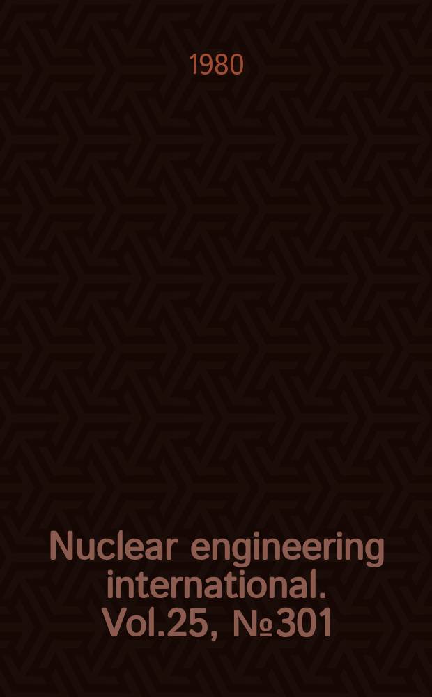 Nuclear engineering international. Vol.25, №301