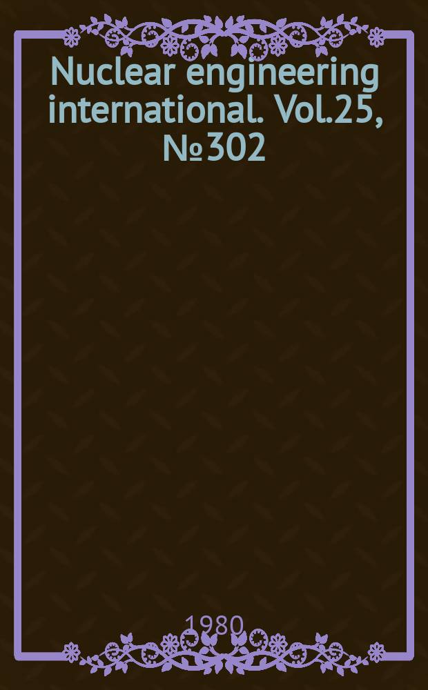 Nuclear engineering international. Vol.25, №302