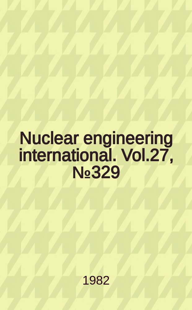 Nuclear engineering international. Vol.27, №329