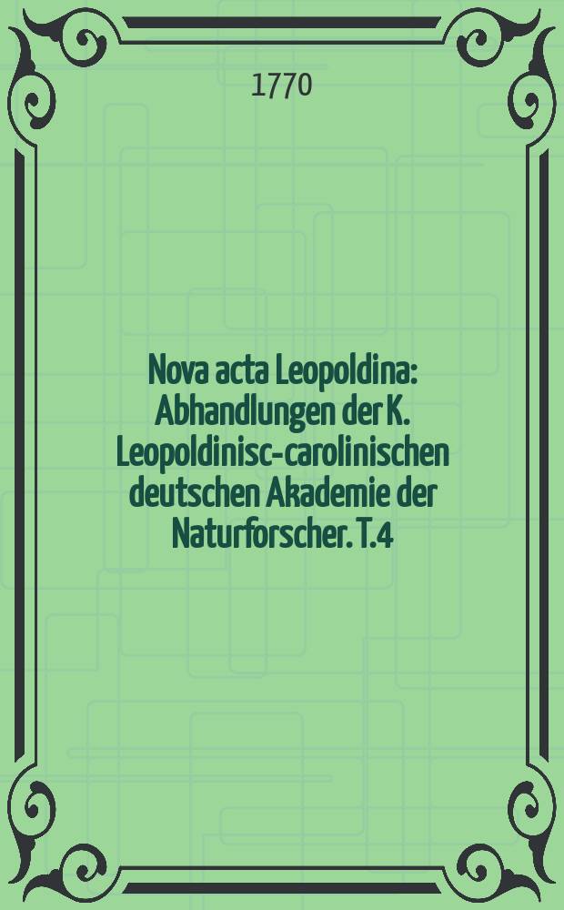 Nova acta Leopoldina : Abhandlungen der K. Leopoldinisch- carolinischen deutschen Akademie der Naturforscher. T.4