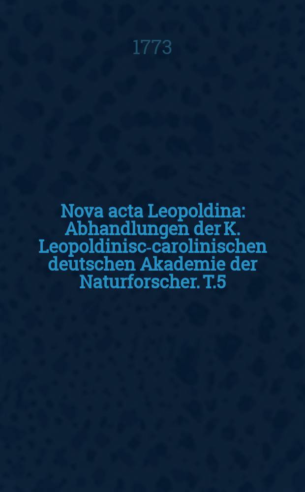Nova acta Leopoldina : Abhandlungen der K. Leopoldinisch- carolinischen deutschen Akademie der Naturforscher. T.5