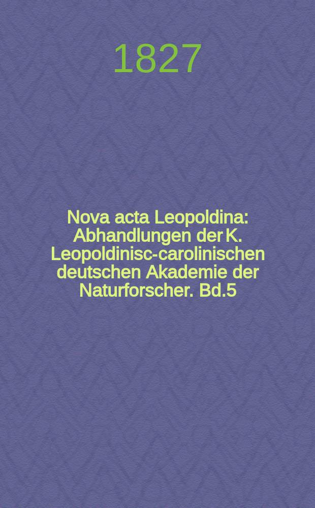 Nova acta Leopoldina : Abhandlungen der K. Leopoldinisch- carolinischen deutschen Akademie der Naturforscher. Bd.5(13), Abt.2