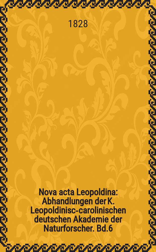 Nova acta Leopoldina : Abhandlungen der K. Leopoldinisch- carolinischen deutschen Akademie der Naturforscher. Bd.6(14), Abt.1