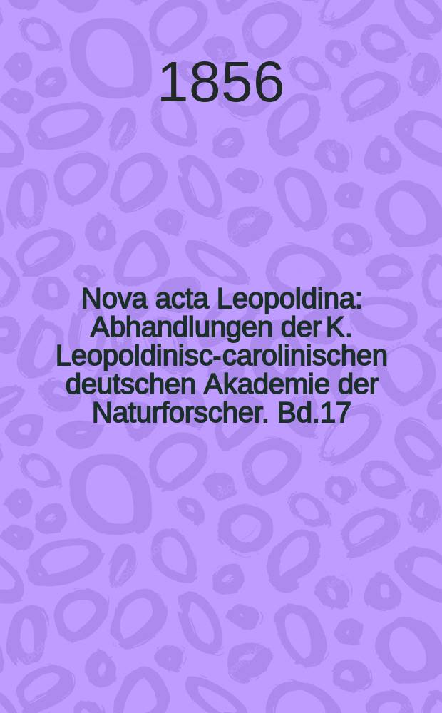 Nova acta Leopoldina : Abhandlungen der K. Leopoldinisch- carolinischen deutschen Akademie der Naturforscher. Bd.17(25), Abt.2