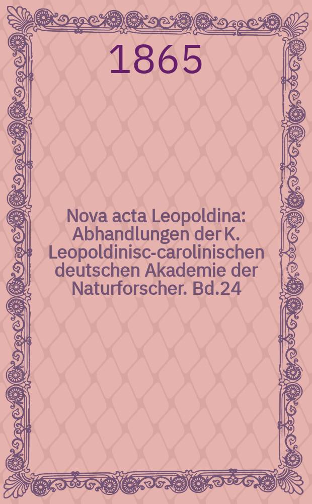 Nova acta Leopoldina : Abhandlungen der K. Leopoldinisch- carolinischen deutschen Akademie der Naturforscher. Bd.24(32), Abt.1