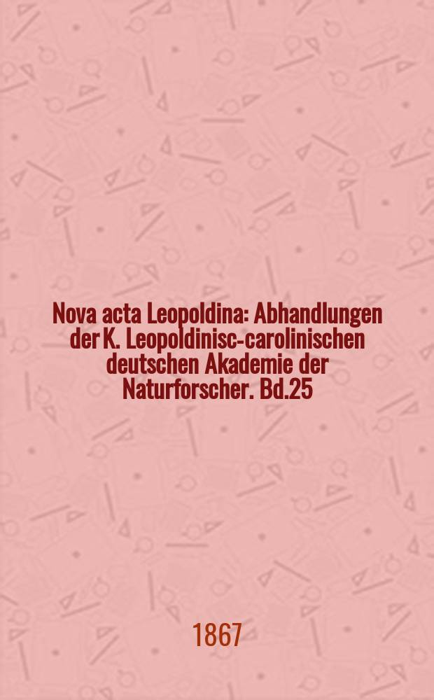 Nova acta Leopoldina : Abhandlungen der K. Leopoldinisch- carolinischen deutschen Akademie der Naturforscher. Bd.25(33)