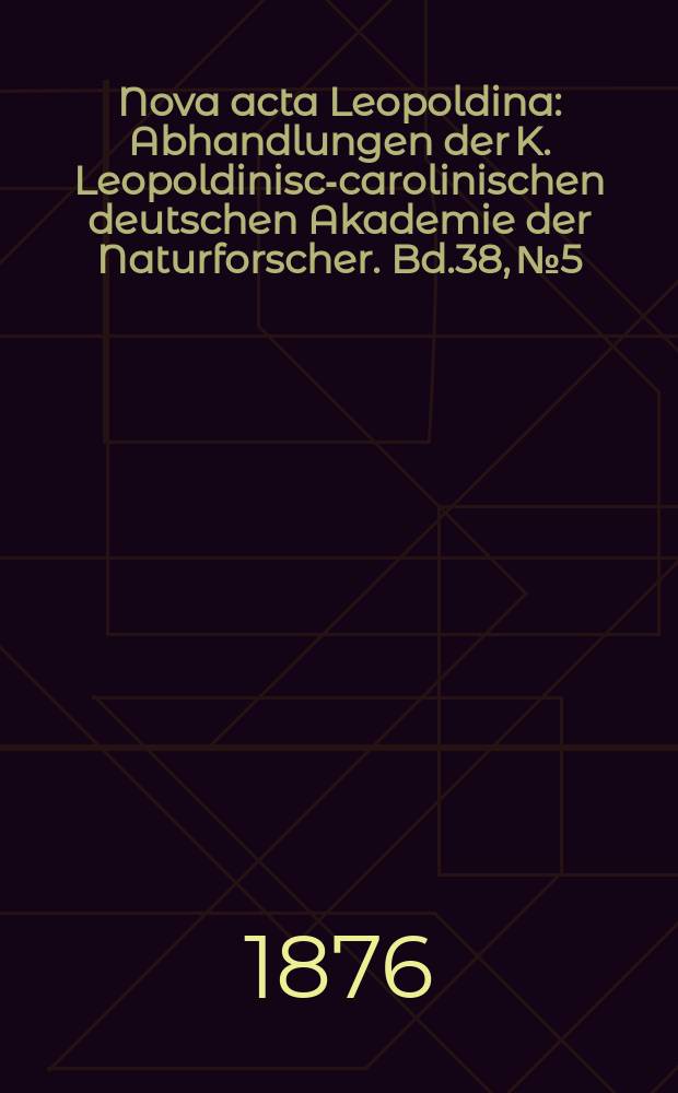 Nova acta Leopoldina : Abhandlungen der K. Leopoldinisch- carolinischen deutschen Akademie der Naturforscher. Bd.38, №5