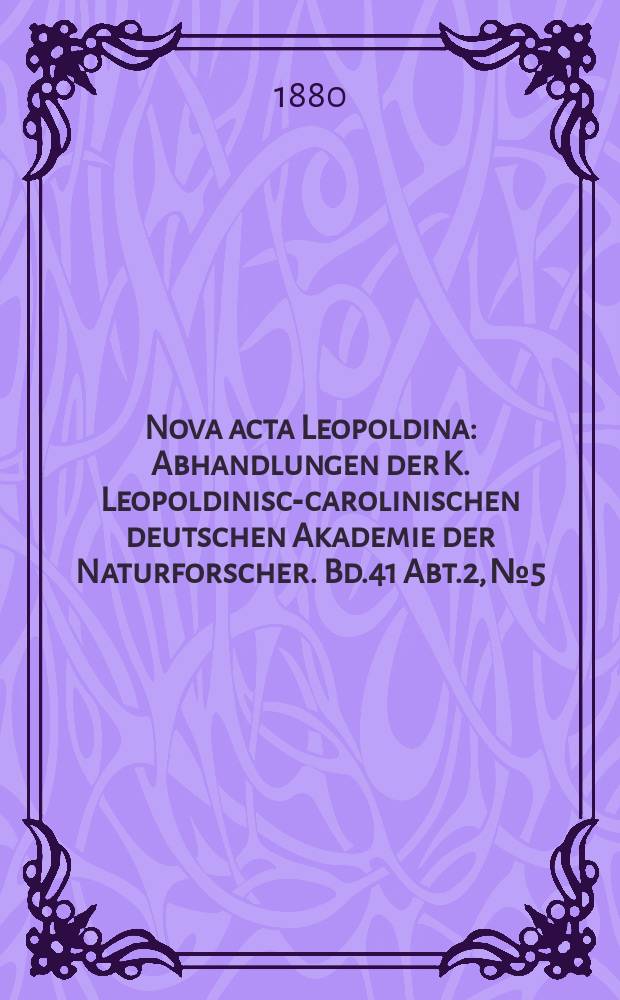 Nova acta Leopoldina : Abhandlungen der K. Leopoldinisch- carolinischen deutschen Akademie der Naturforscher. Bd.41 Abt.2, №5
