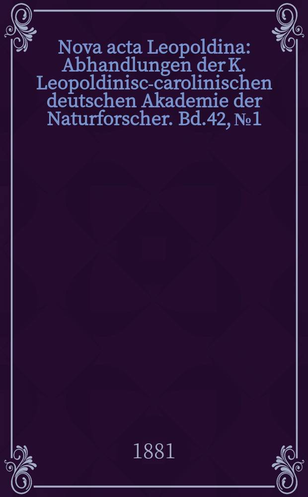 Nova acta Leopoldina : Abhandlungen der K. Leopoldinisch- carolinischen deutschen Akademie der Naturforscher. Bd.42, №1
