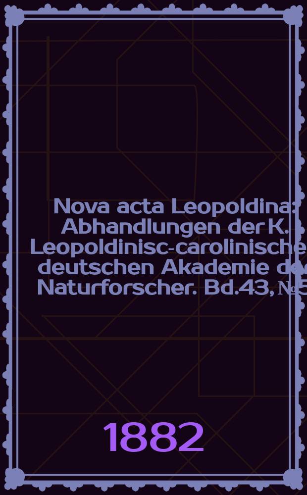 Nova acta Leopoldina : Abhandlungen der K. Leopoldinisch- carolinischen deutschen Akademie der Naturforscher. Bd.43, №5