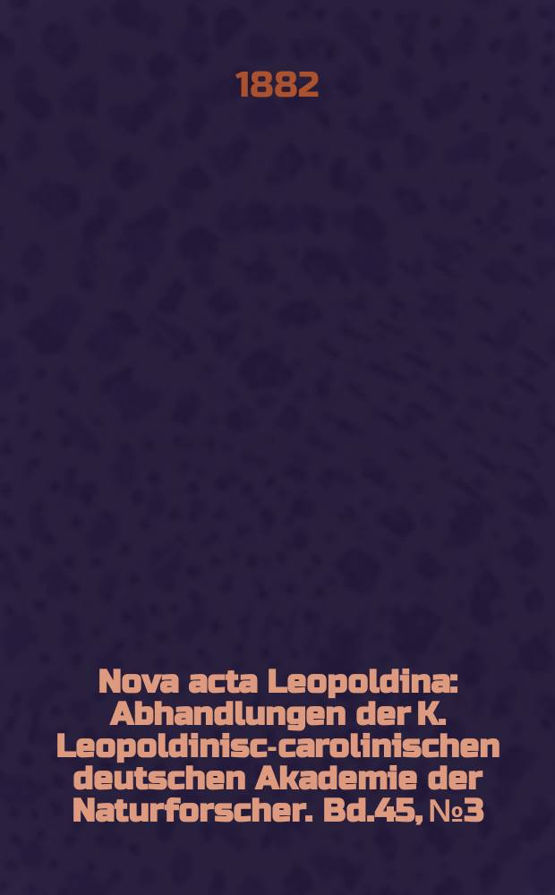 Nova acta Leopoldina : Abhandlungen der K. Leopoldinisch- carolinischen deutschen Akademie der Naturforscher. Bd.45, №3