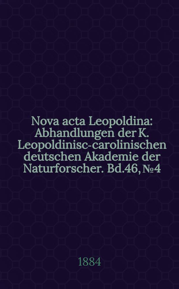 Nova acta Leopoldina : Abhandlungen der K. Leopoldinisch- carolinischen deutschen Akademie der Naturforscher. Bd.46, №4