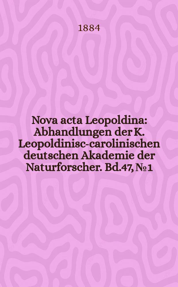Nova acta Leopoldina : Abhandlungen der K. Leopoldinisch- carolinischen deutschen Akademie der Naturforscher. Bd.47, №1