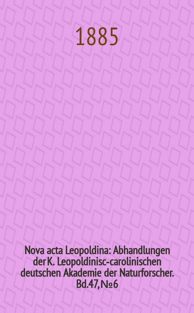 Nova acta Leopoldina : Abhandlungen der K. Leopoldinisch- carolinischen deutschen Akademie der Naturforscher. Bd.47, №6