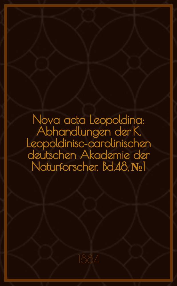 Nova acta Leopoldina : Abhandlungen der K. Leopoldinisch- carolinischen deutschen Akademie der Naturforscher. Bd.48, №1