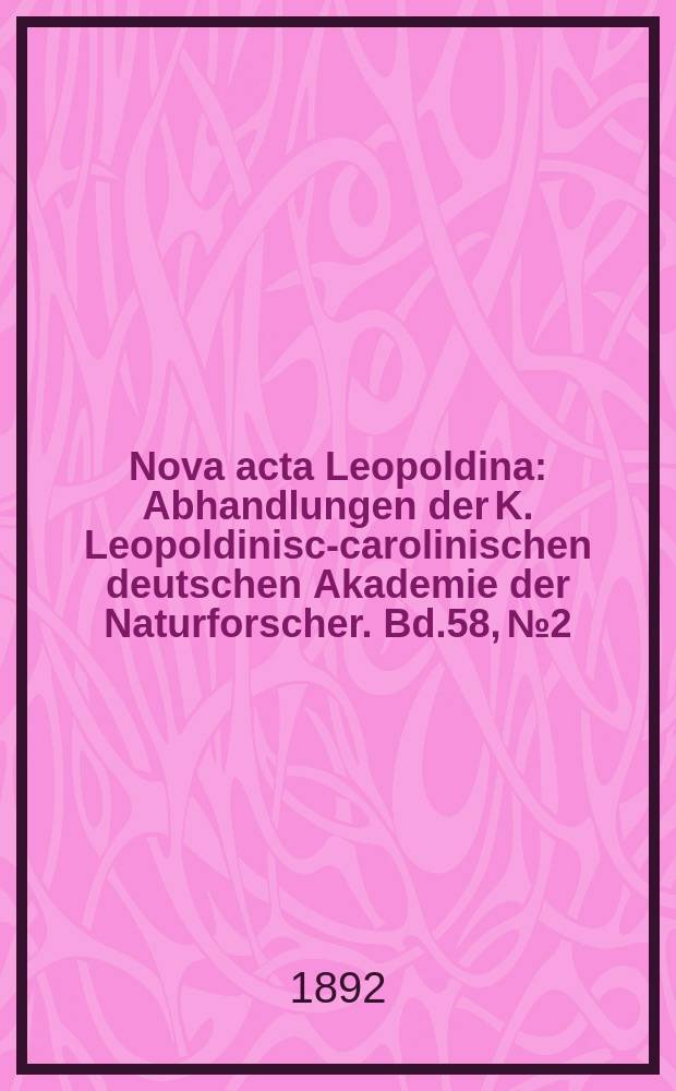 Nova acta Leopoldina : Abhandlungen der K. Leopoldinisch- carolinischen deutschen Akademie der Naturforscher. Bd.58, №2