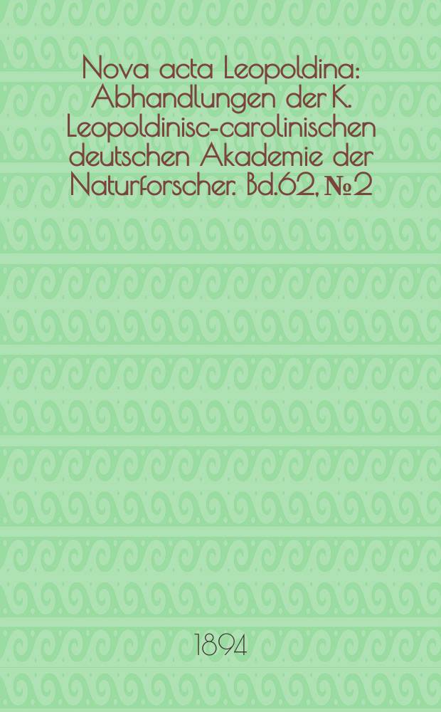 Nova acta Leopoldina : Abhandlungen der K. Leopoldinisch- carolinischen deutschen Akademie der Naturforscher. Bd.62, №2