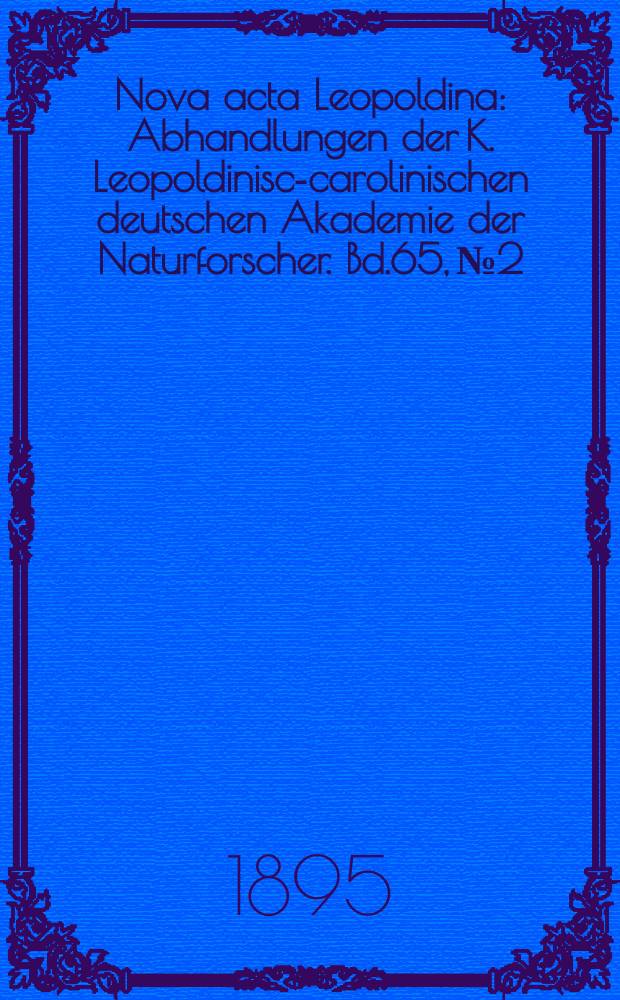 Nova acta Leopoldina : Abhandlungen der K. Leopoldinisch- carolinischen deutschen Akademie der Naturforscher. Bd.65, №2