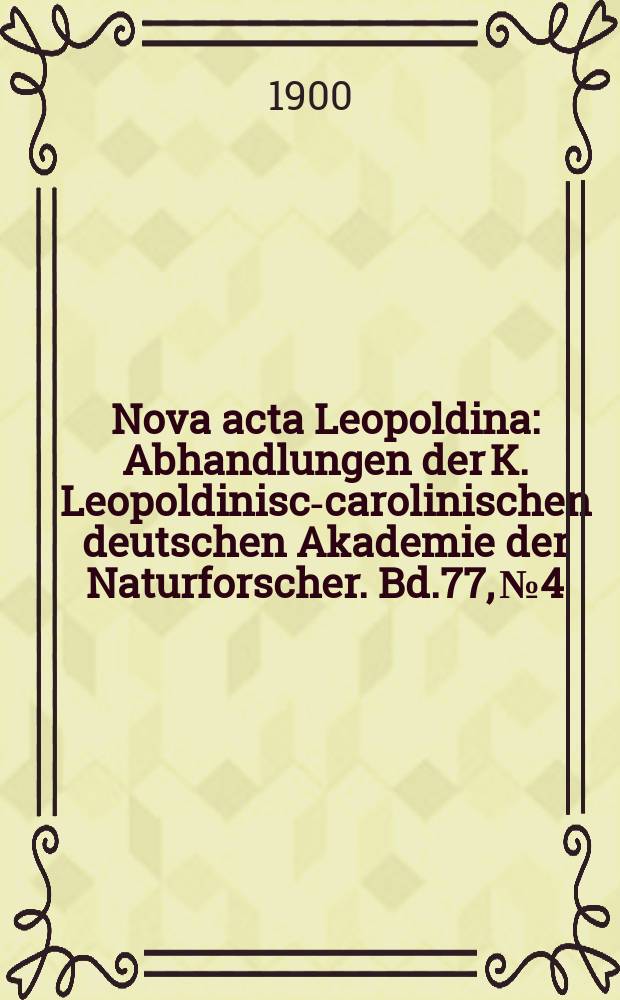 Nova acta Leopoldina : Abhandlungen der K. Leopoldinisch- carolinischen deutschen Akademie der Naturforscher. Bd.77, №4