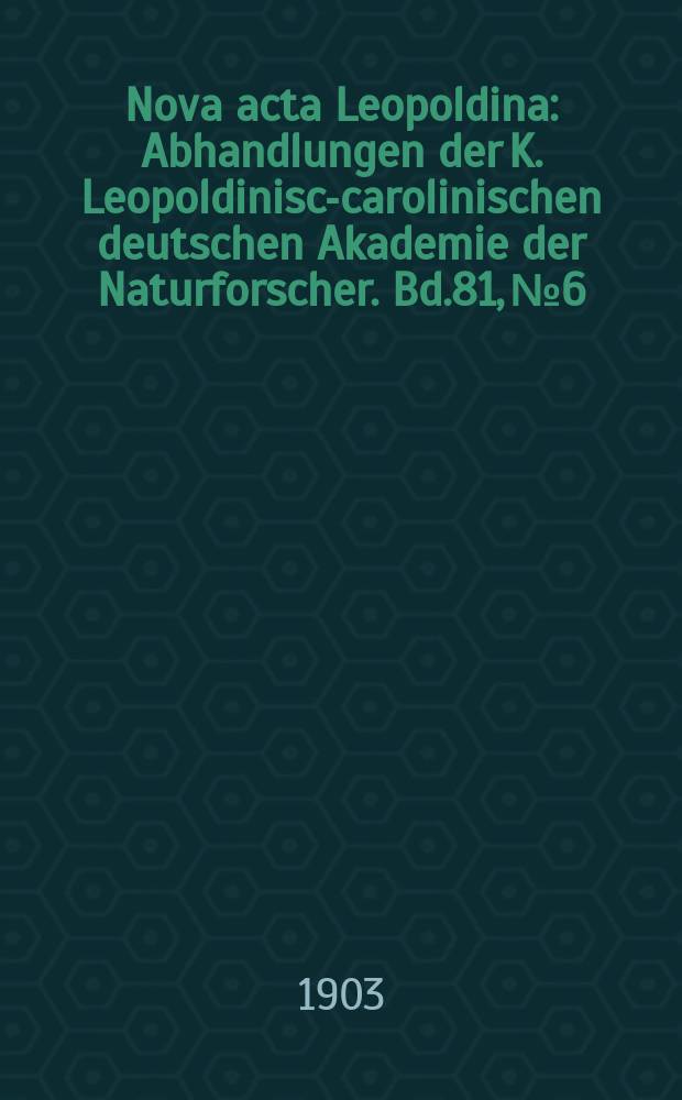 Nova acta Leopoldina : Abhandlungen der K. Leopoldinisch- carolinischen deutschen Akademie der Naturforscher. Bd.81, №6