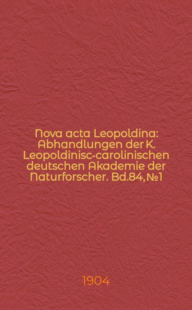 Nova acta Leopoldina : Abhandlungen der K. Leopoldinisch- carolinischen deutschen Akademie der Naturforscher. Bd.84, №1