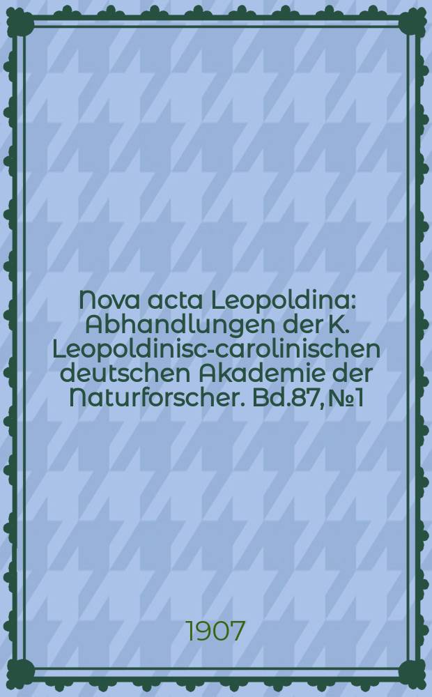 Nova acta Leopoldina : Abhandlungen der K. Leopoldinisch- carolinischen deutschen Akademie der Naturforscher. Bd.87, №1
