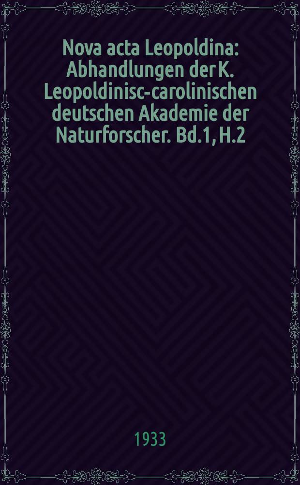 Nova acta Leopoldina : Abhandlungen der K. Leopoldinisch- carolinischen deutschen Akademie der Naturforscher. Bd.1, H.2/3