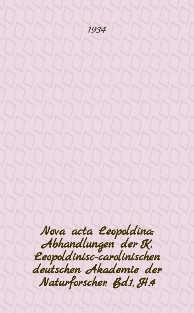 Nova acta Leopoldina : Abhandlungen der K. Leopoldinisch- carolinischen deutschen Akademie der Naturforscher. Bd.1, H.4/5