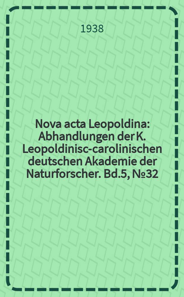 Nova acta Leopoldina : Abhandlungen der K. Leopoldinisch- carolinischen deutschen Akademie der Naturforscher. Bd.5, №32