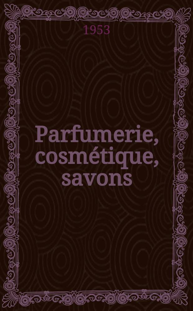 Parfumerie, cosmétique, savons : Revue mensuelle de la parfumerie et de la cosmétique Éd. par ... Dep. d'édition de la Société de productions documentaires. Vol.8, №10