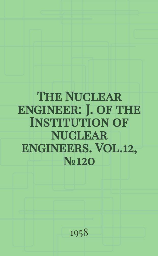 The Nuclear engineer : J. of the Institution of nuclear engineers. Vol.12, №120