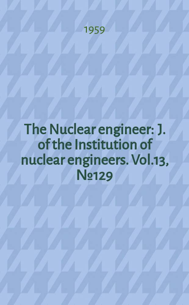 The Nuclear engineer : J. of the Institution of nuclear engineers. Vol.13, №129