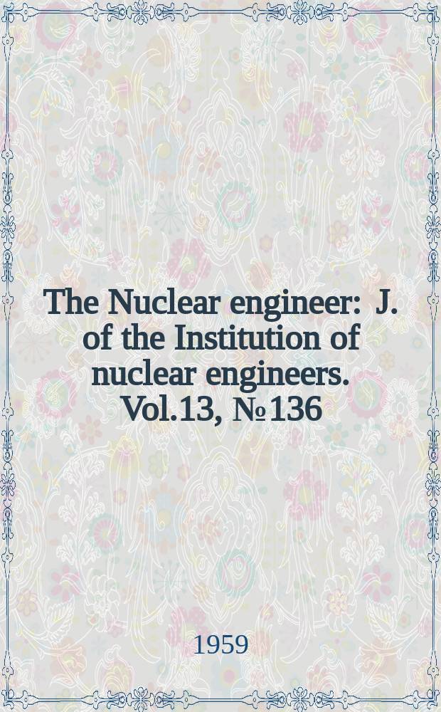 The Nuclear engineer : J. of the Institution of nuclear engineers. Vol.13, №136