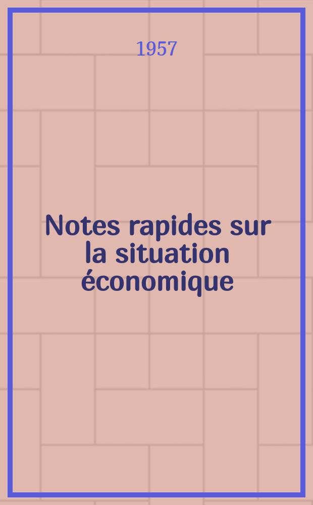 Notes rapides sur la situation &eacute;conomique : (Marches mondiaux - conjoncture &eacute;trang&egrave;re). Ann&eacute;e8 1957, №405