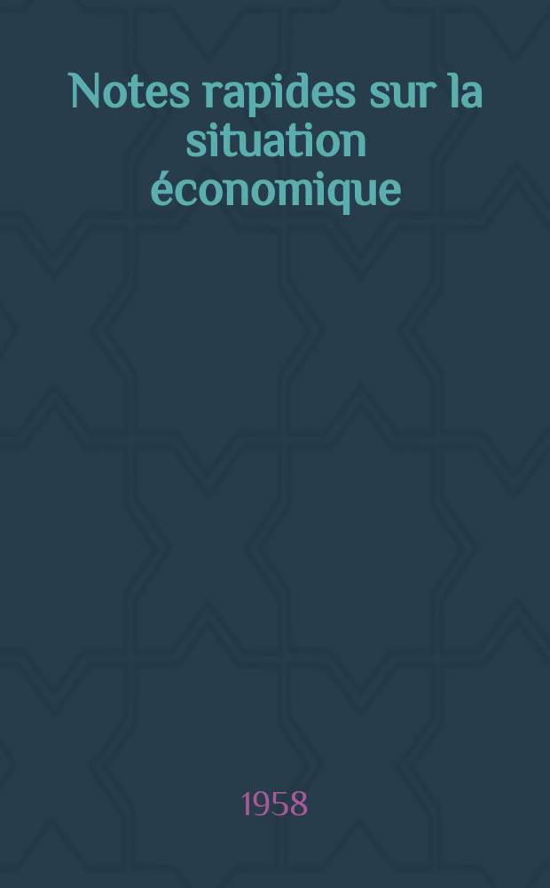 Notes rapides sur la situation &eacute;conomique : (Marches mondiaux - conjoncture &eacute;trang&egrave;re). Ann&eacute;e9 1958, №443