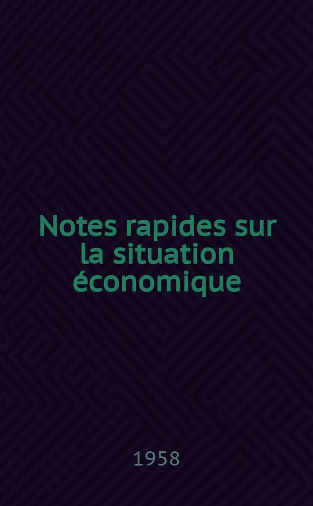 Notes rapides sur la situation économique : (Marches mondiaux - conjoncture étrangère). Année9 1958, №453