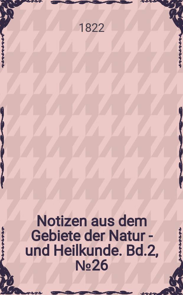 Notizen aus dem Gebiete der Natur - und Heilkunde. Bd.2, №26