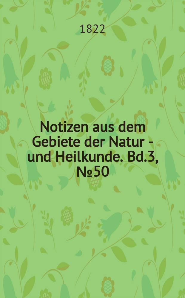 Notizen aus dem Gebiete der Natur - und Heilkunde. Bd.3, №50