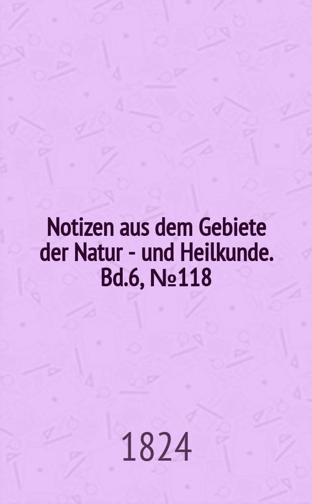 Notizen aus dem Gebiete der Natur - und Heilkunde. Bd.6, №118