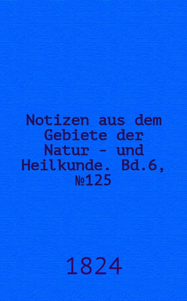 Notizen aus dem Gebiete der Natur - und Heilkunde. Bd.6, №125