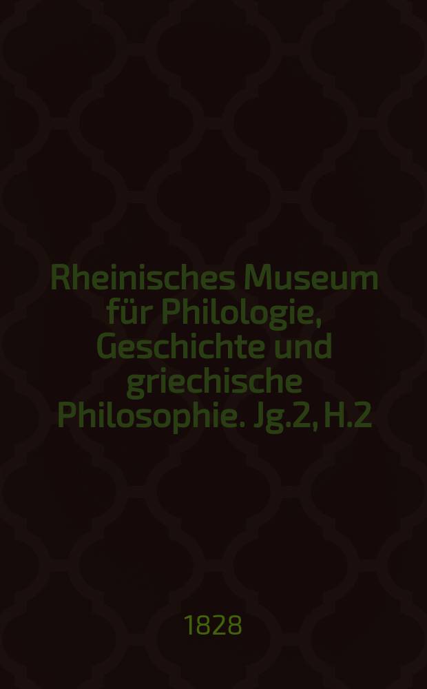 Rheinisches Museum für Philologie, Geschichte und griechische Philosophie. Jg.2, H.2
