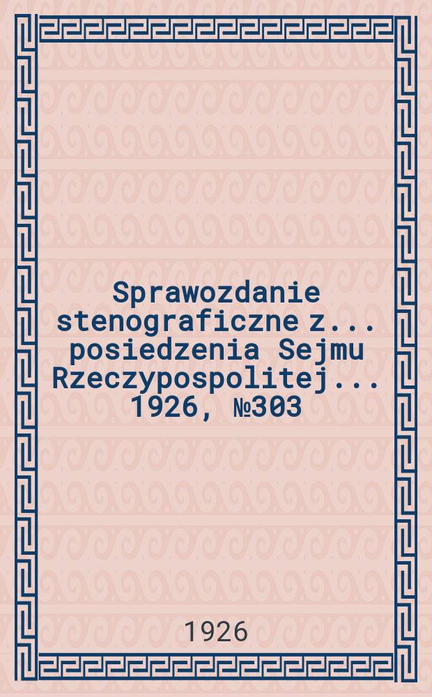 Sprawozdanie stenograficzne z ... posiedzenia Sejmu Rzeczypospolitej ... 1926, №303